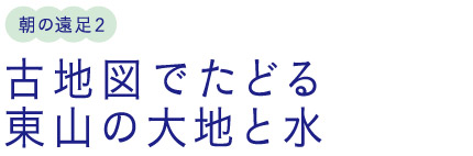 朝の遠足2/古地図でたどる東山の大地と水