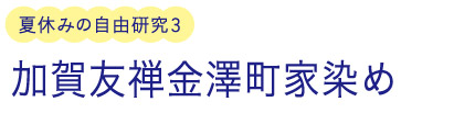 夏休みの自由研究3/加賀友禅金澤町家染め